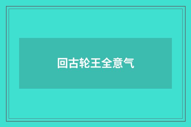 回古轮王全意气