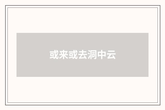或来或去洞中云