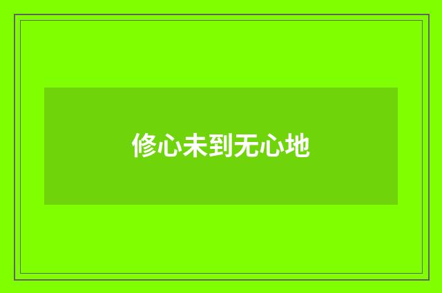 修心未到无心地