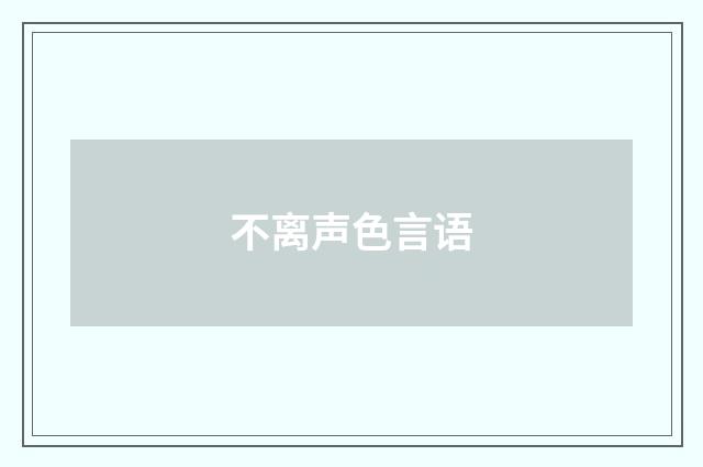 不离声色言语