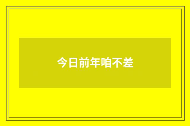 今日前年咱不差