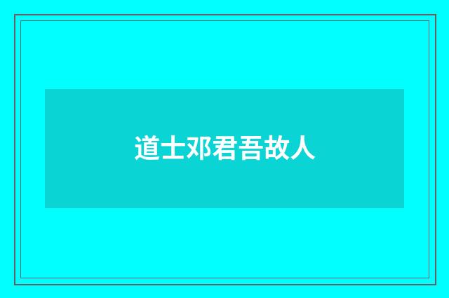 道士邓君吾故人