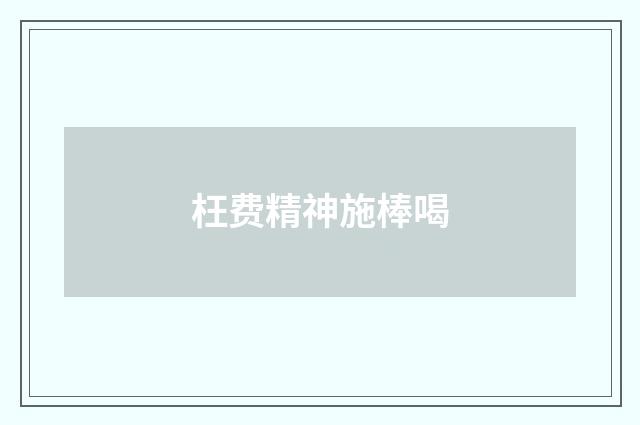 枉费精神施棒喝