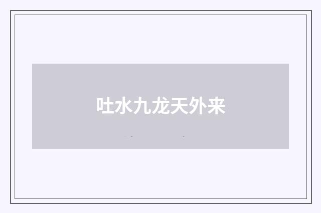 吐水九龙天外来