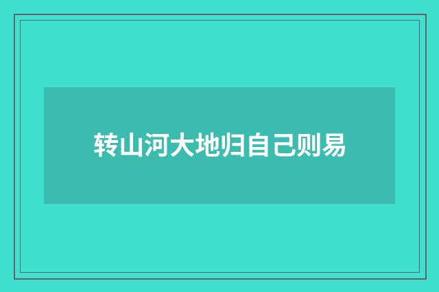 转山河大地归自己则易