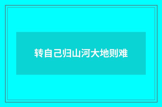 转自己归山河大地则难