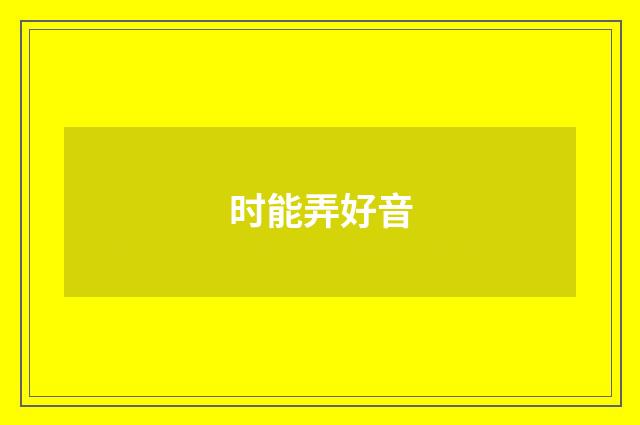 时能弄好音