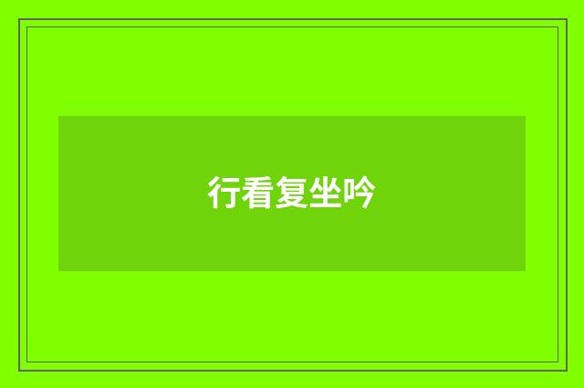 行看复坐吟