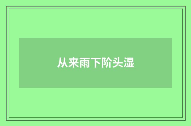 从来雨下阶头湿