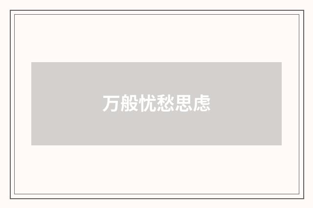 万般忧愁思虑