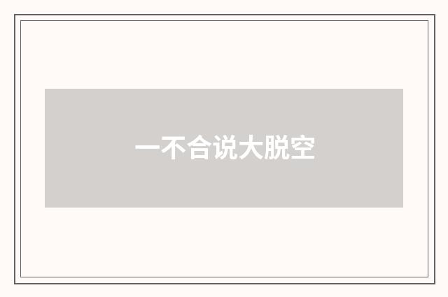 一不合说大脱空