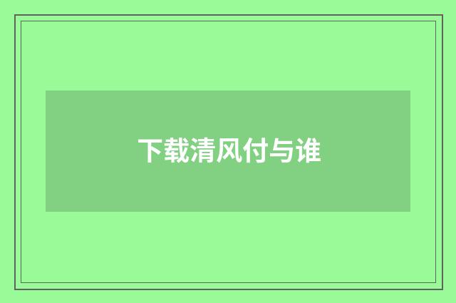 下载清风付与谁