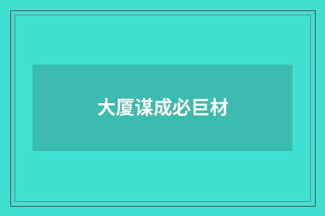 大厦谋成必巨材