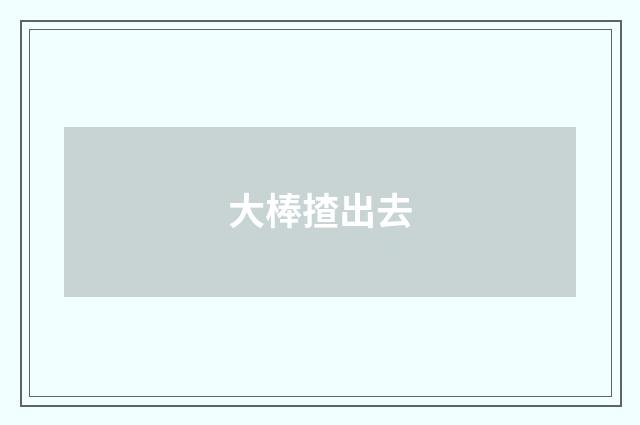 大棒揸出去