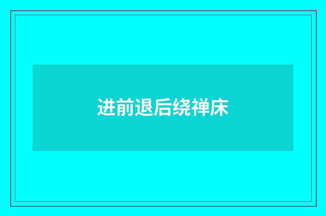 进前退后绕禅床
