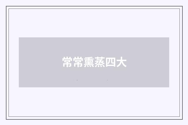 常常熏蒸四大