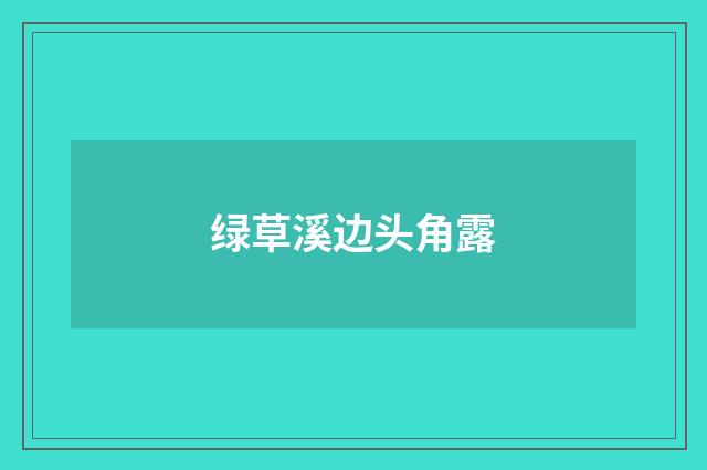 绿草溪边头角露