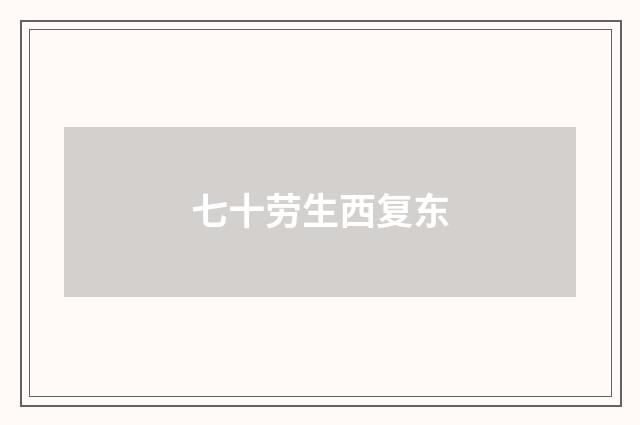 七十劳生西复东