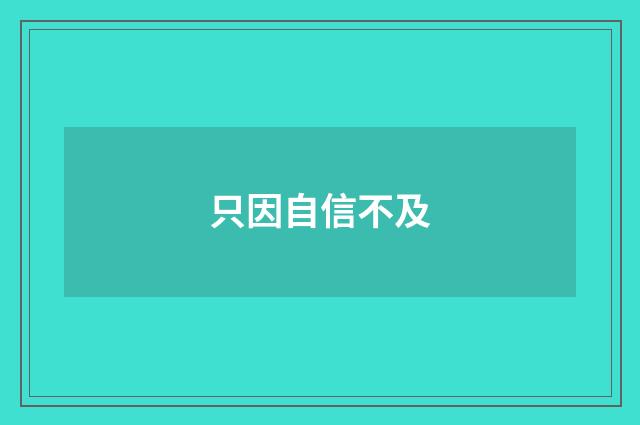 只因自信不及