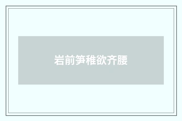 岩前笋稚欲齐腰