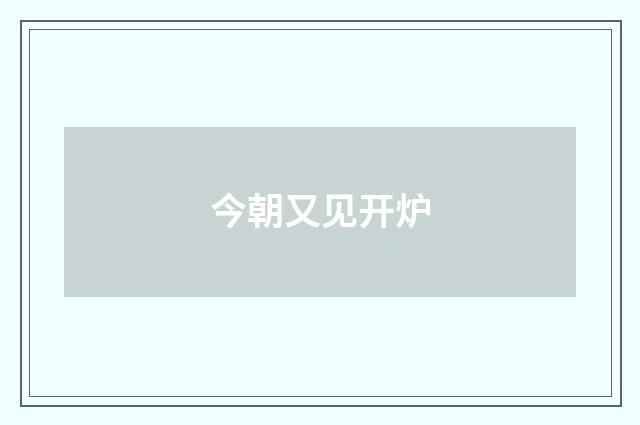 今朝又见开炉