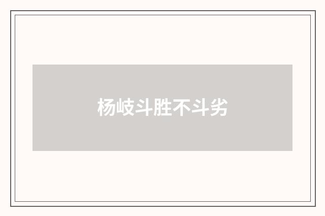 杨岐斗胜不斗劣