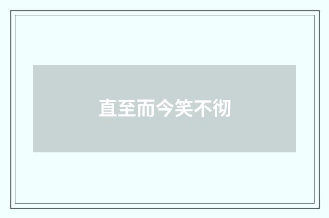 直至而今笑不彻