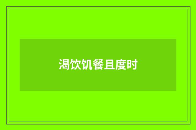 渴饮饥餐且度时