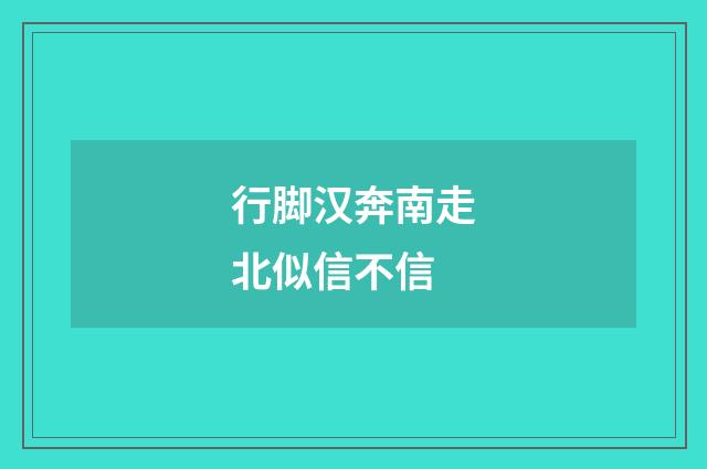行脚汉奔南走北似信不信
