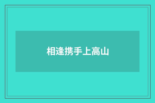 相逢携手上高山