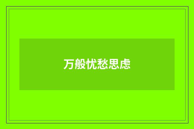 万般忧愁思虑