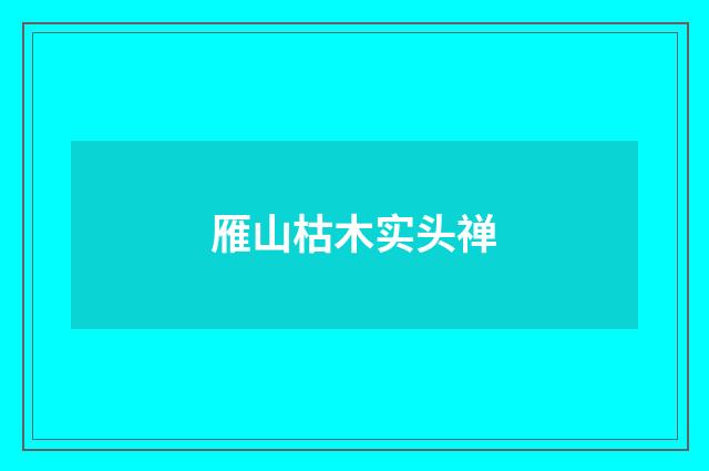 雁山枯木实头禅