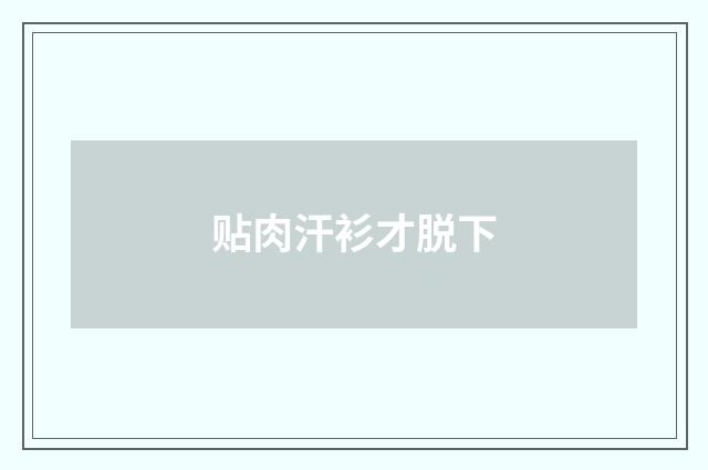 贴肉汗衫才脱下