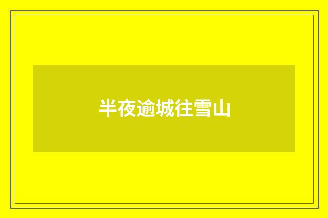 半夜逾城往雪山