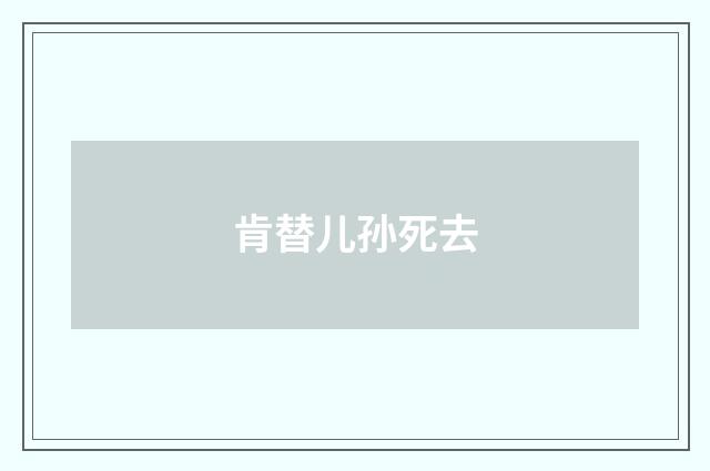 肯替儿孙死去