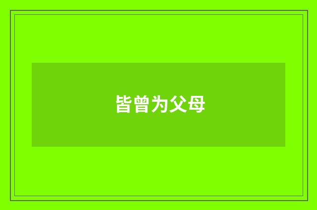 皆曾为父母