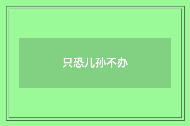 只恐儿孙不办