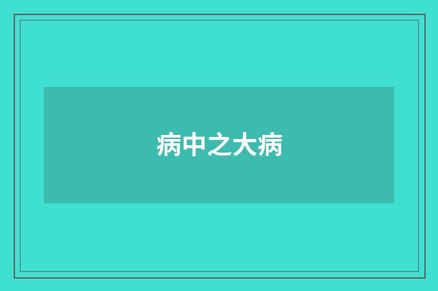 病中之大病