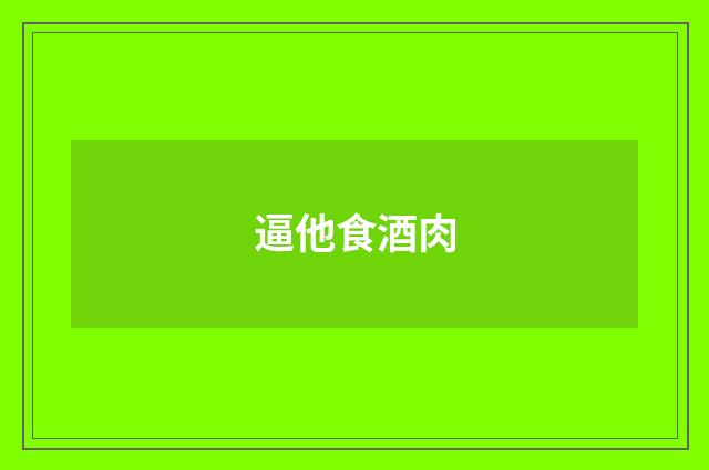逼他食酒肉