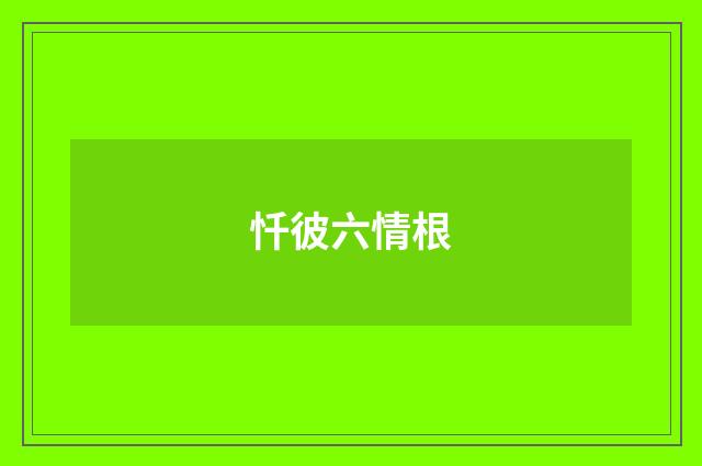 忏彼六情根