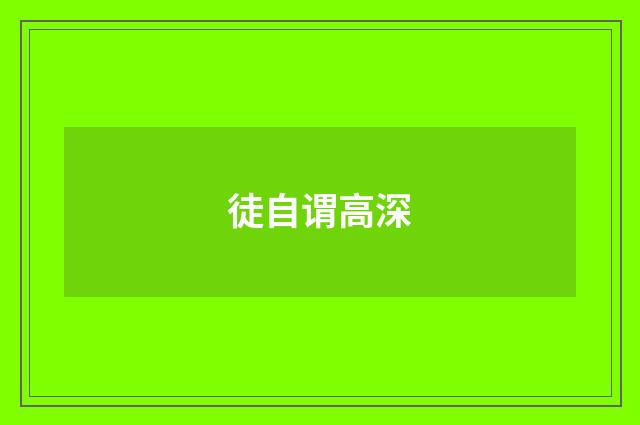 徒自谓高深