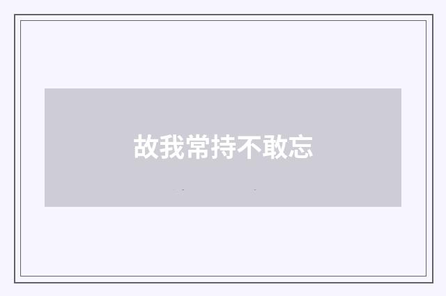 故我常持不敢忘