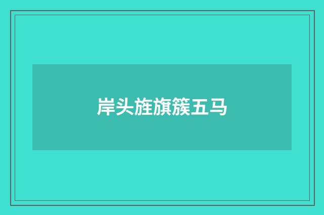 岸头旌旗簇五马