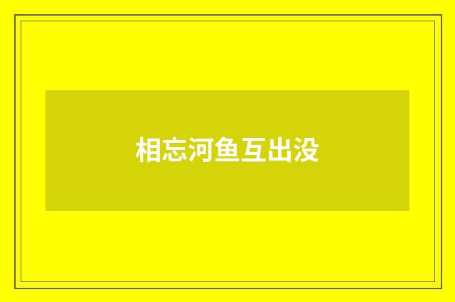 相忘河鱼互出没