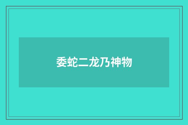 委蛇二龙乃神物