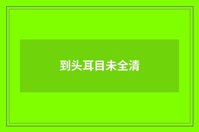 到头耳目未全清