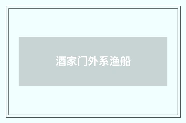酒家门外系渔船
