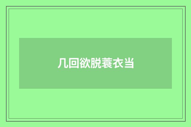 几回欲脱蓑衣当