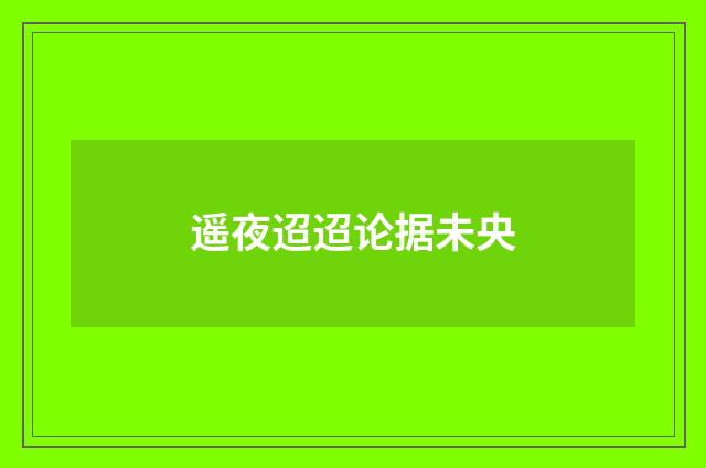 遥夜迢迢论据未央