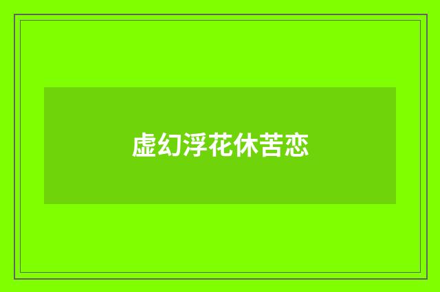 虚幻浮花休苦恋